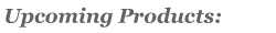 Upcoming Products